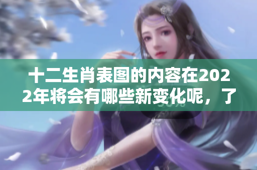 十二生肖表图的内容在2022年将会有哪些新变化呢，了解一下吧