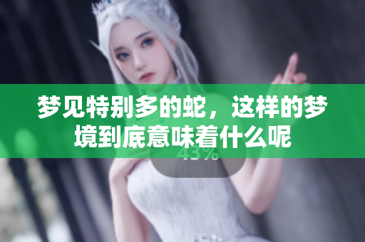 梦见特别多的蛇，这样的梦境到底意味着什么呢