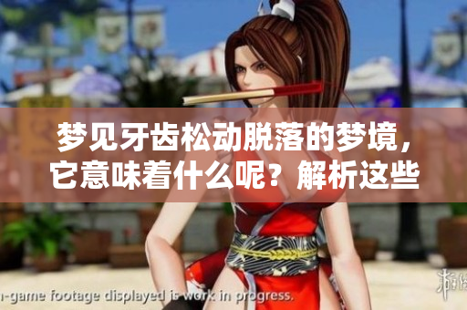 梦见牙齿松动脱落的梦境，它意味着什么呢？解析这些梦境背后的深层含义。