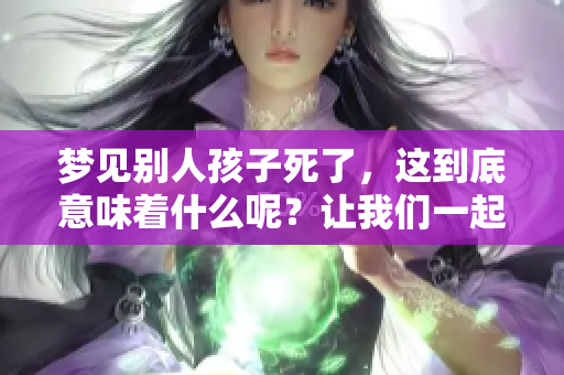 梦见别人孩子死了，这到底意味着什么呢？让我们一起探讨一下。