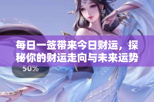 每日一签带来今日财运，探秘你的财运走向与未来运势
