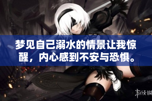 梦见自己溺水的情景让我惊醒，内心感到不安与恐惧。