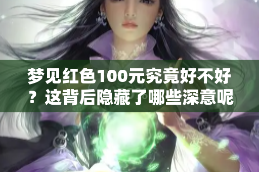 梦见红色100元究竟好不好？这背后隐藏了哪些深意呢