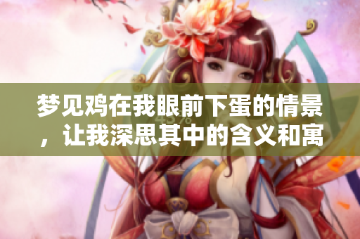 梦见鸡在我眼前下蛋的情景，让我深思其中的含义和寓意