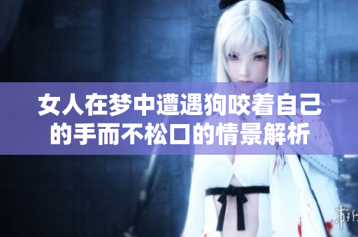 女人在梦中遭遇狗咬着自己的手而不松口的情景解析