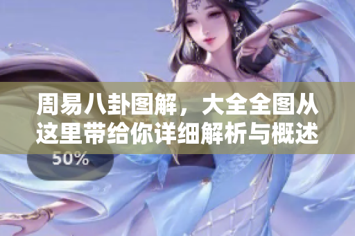 周易八卦图解，大全全图从这里带给你详细解析与概述。