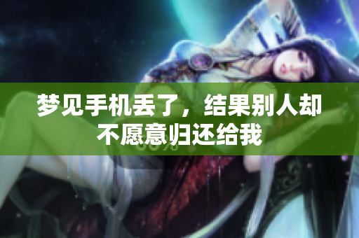 梦见手机丢了，结果别人却不愿意归还给我