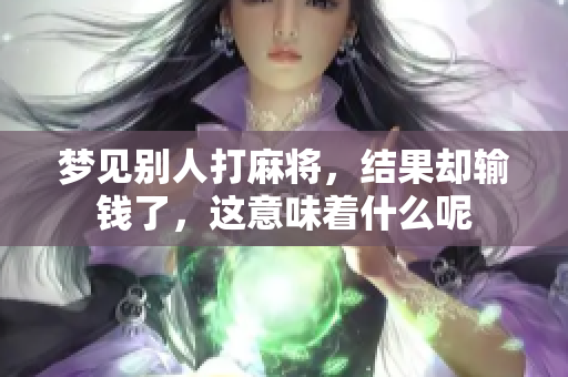 梦见别人打麻将，结果却输钱了，这意味着什么呢
