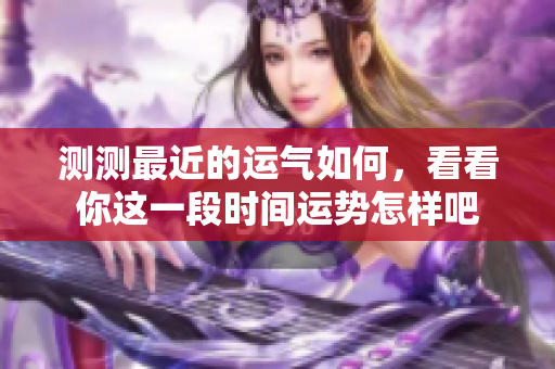 测测最近的运气如何，看看你这一段时间运势怎样吧