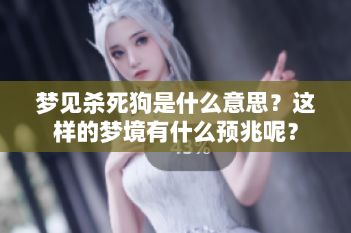梦见杀死狗是什么意思？这样的梦境有什么预兆呢？
