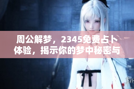 周公解梦，2345免费占卜体验，揭示你的梦中秘密与隐含意涵
