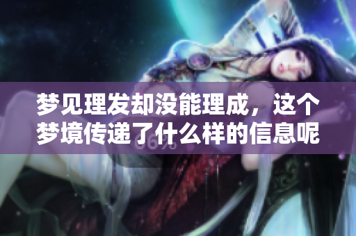 梦见理发却没能理成，这个梦境传递了什么样的信息呢