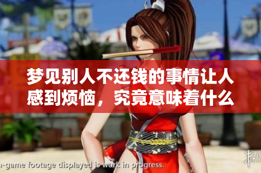 梦见别人不还钱的事情让人感到烦恼，究竟意味着什么呢