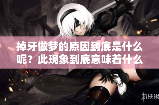 掉牙做梦的原因到底是什么呢？此现象到底意味着什么呢？