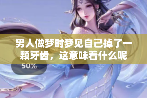 男人做梦时梦见自己掉了一颗牙齿，这意味着什么呢