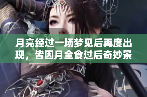 月亮经过一场梦见后再度出现，皆因月全食过后奇妙景象再现