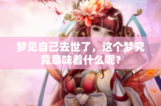 梦见自己去世了，这个梦究竟意味着什么呢？