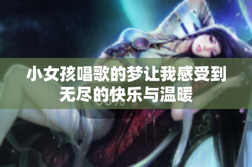 小女孩唱歌的梦让我感受到无尽的快乐与温暖