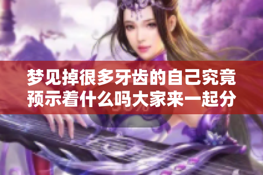 梦见掉很多牙齿的自己究竟预示着什么吗大家来一起分析一下
