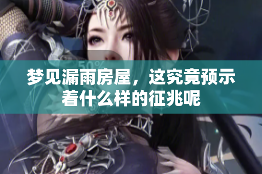 梦见漏雨房屋，这究竟预示着什么样的征兆呢
