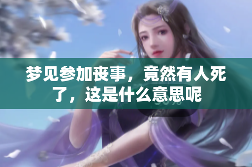 梦见参加丧事，竟然有人死了，这是什么意思呢