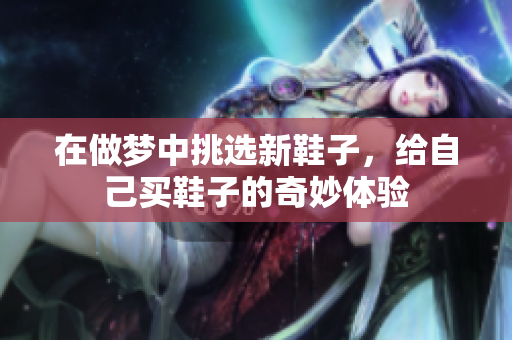 在做梦中挑选新鞋子，给自己买鞋子的奇妙体验