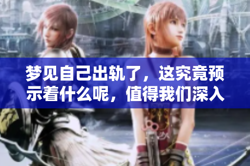 梦见自己出轨了，这究竟预示着什么呢，值得我们深入思考