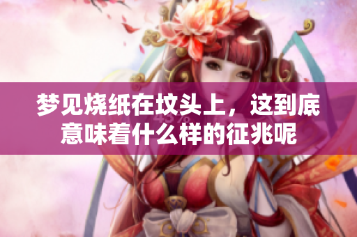 梦见烧纸在坟头上，这到底意味着什么样的征兆呢