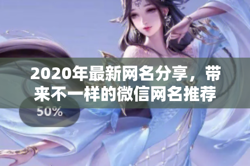 2020年最新网名分享，带来不一样的微信网名推荐