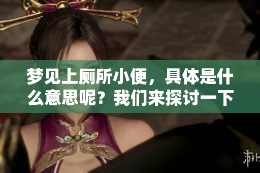 梦见上厕所小便，具体是什么意思呢？我们来探讨一下这个梦的含义吧。