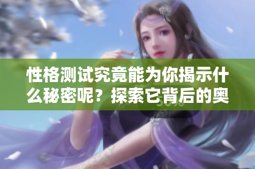 性格测试究竟能为你揭示什么秘密呢？探索它背后的奥妙与趣味。