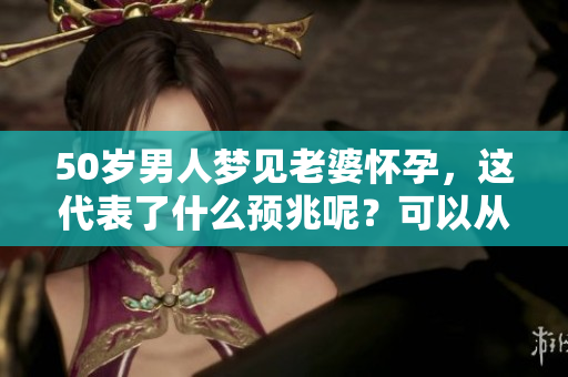 50岁男人梦见老婆怀孕，这代表了什么预兆呢？可以从哪些角度去解读呢？