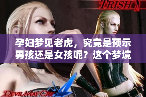 孕妇梦见老虎，究竟是预示男孩还是女孩呢？这个梦境意味着什么呢？