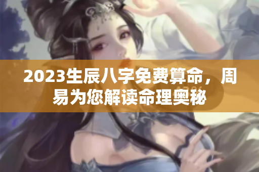 2023生辰八字免费算命，周易为您解读命理奥秘