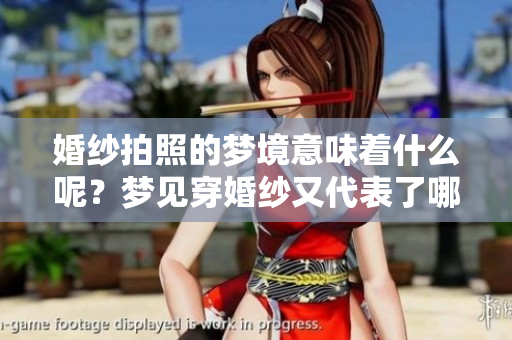 婚纱拍照的梦境意味着什么呢？梦见穿婚纱又代表了哪些潜在含义呢？