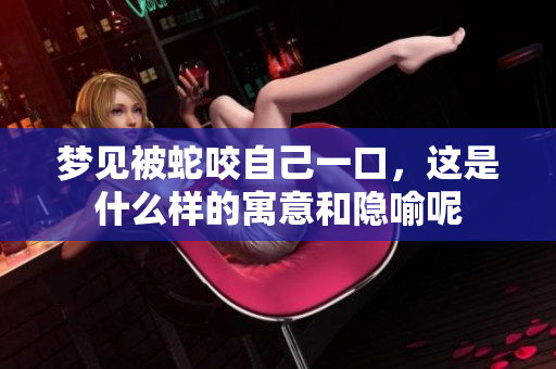 梦见被蛇咬自己一口，这是什么样的寓意和隐喻呢