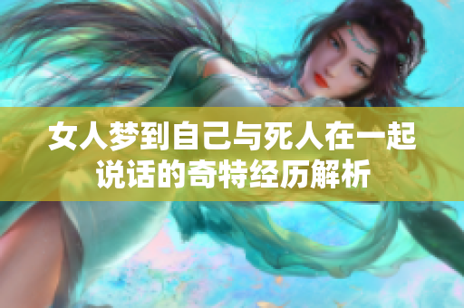 女人梦到自己与死人在一起说话的奇特经历解析