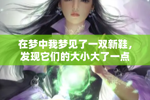 在梦中我梦见了一双新鞋，发现它们的大小大了一点