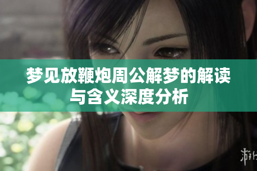梦见放鞭炮周公解梦的解读与含义深度分析