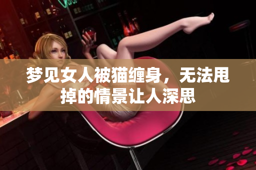 梦见女人被猫缠身，无法甩掉的情景让人深思