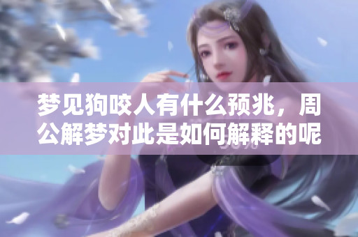 梦见狗咬人有什么预兆，周公解梦对此是如何解释的呢