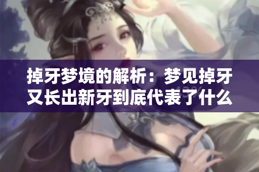 掉牙梦境的解析：梦见掉牙又长出新牙到底代表了什么呢