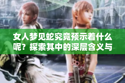 女人梦见蛇究竟预示着什么呢？探索其中的深层含义与象征。