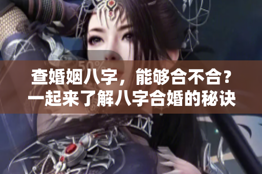 查婚姻八字，能够合不合？一起来了解八字合婚的秘诀吧！