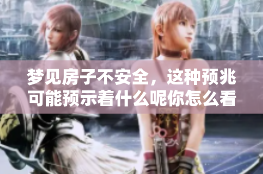 梦见房子不安全，这种预兆可能预示着什么呢你怎么看待这种现象
