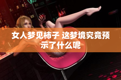 女人梦见柿子 这梦境究竟预示了什么呢