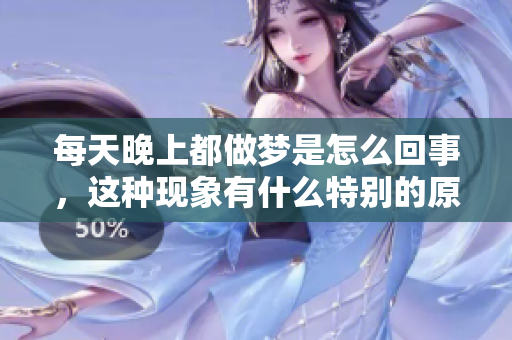 每天晚上都做梦是怎么回事，这种现象有什么特别的原因呢