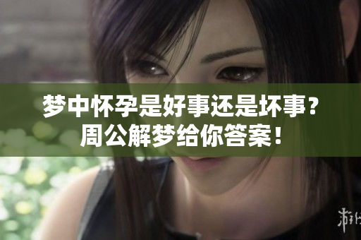 梦中怀孕是好事还是坏事？周公解梦给你答案！