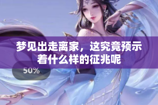 梦见出走离家，这究竟预示着什么样的征兆呢