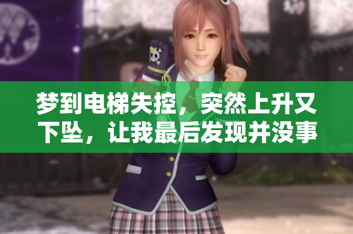 梦到电梯失控，突然上升又下坠，让我最后发现并没事发生